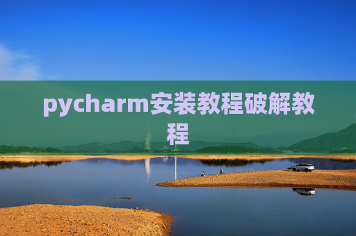 pycharm安装教程破解教程 pycharm安装教程破解教程